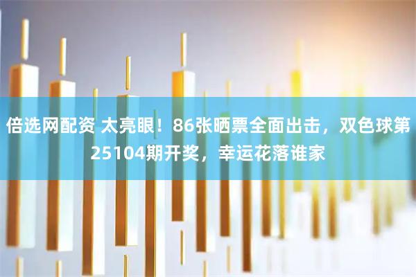 倍选网配资 太亮眼！86张晒票全面出击，双色球第25104期开奖，幸运花落谁家