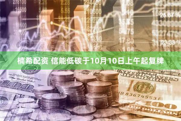 楠希配资 信能低碳于10月10日上午起复牌