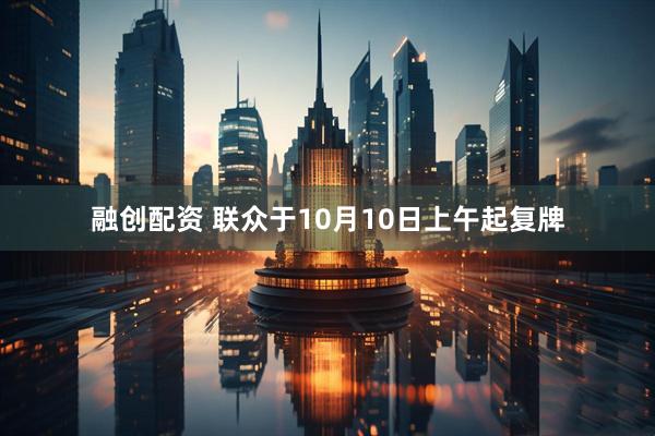 融创配资 联众于10月10日上午起复牌