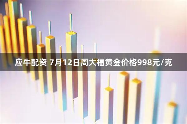 应牛配资 7月12日周大福黄金价格998元/克