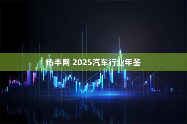 热丰网 2025汽车行业年鉴