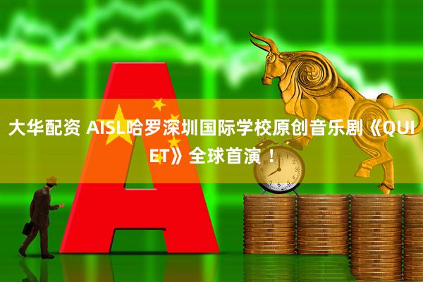 大华配资 AISL哈罗深圳国际学校原创音乐剧《QUIET》全球首演 ！